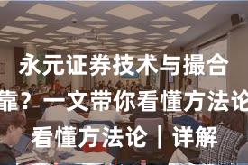 永元证券技术与撮合是否可靠？一文带你看懂方法论｜详解