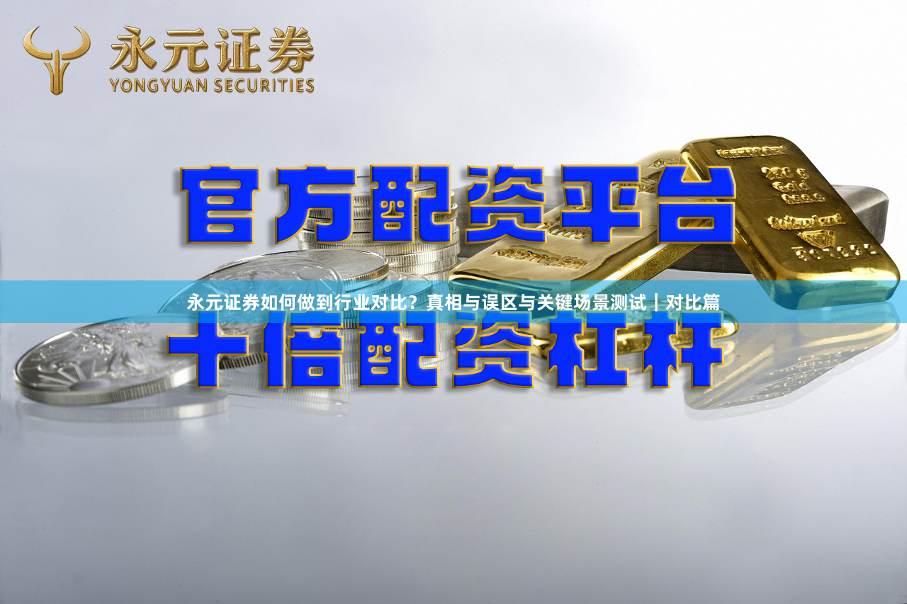 永元证券如何做到行业对比？真相与误区与关键场景测试｜对比篇