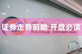 证券走势前瞻 开盘必读
