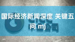 国际经济新闻深度 关键五问 mj