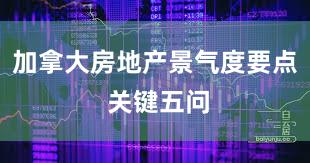 加拿大房地产景气度要点 关键五问