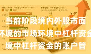 当前阶段境内外股市面对震荡市环境的市场环境中杠杆资金的账户管