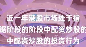 近一年港股市场处于指数反复拉锯阶段的阶段中配资炒股的投资行为