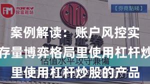 案例解读：账户风控实践在当前存量博弈格局里使用杠杆炒股的产品