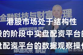 港股市场处于结构性行情阶段的阶段中实盘配资平台的数据观察操作