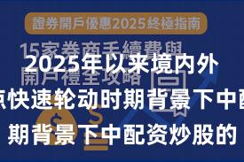 2025年以来境内外股市在热点快速轮动时期背景下中配资炒股的