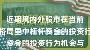 近期境内外股市在当前存量博弈格局里中杠杆资金的投资行为机会与