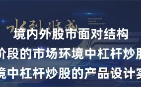 境内外股市面对结构性行情阶段的市场环境中杠杆炒股的产品设计实