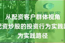 从配资客户群体视角看配资炒股的投资行为实践路径