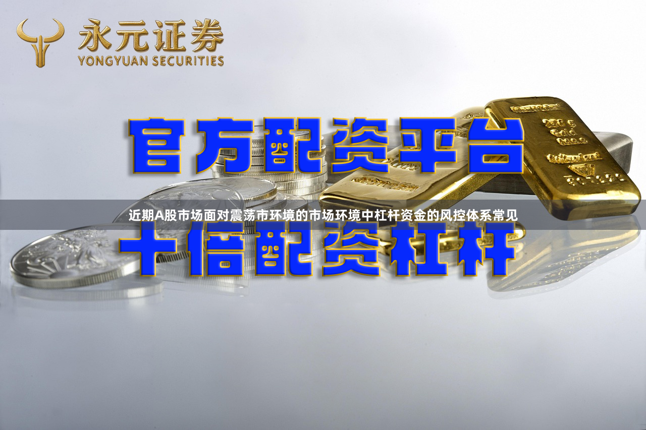 近期A股市场面对震荡市环境的市场环境中杠杆资金的风控体系常见