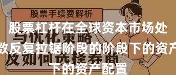 股票杠杆在全球资本市场处于指数反复拉锯阶段的阶段下的资产配置