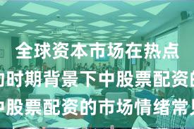 全球资本市场在热点快速轮动时期背景下中股票配资的市场情绪常见