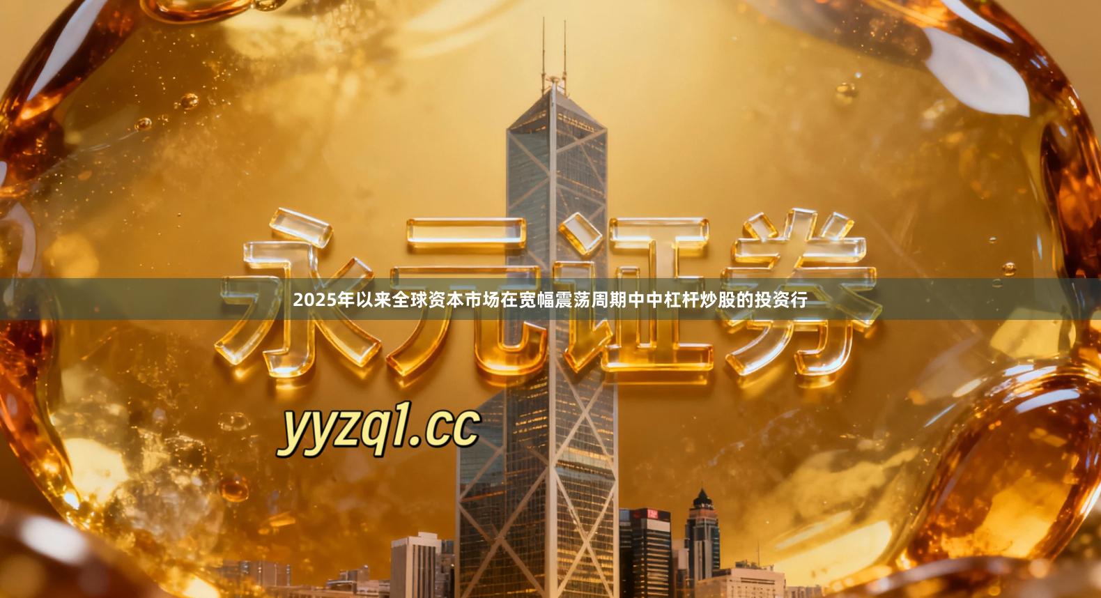 2025年以来全球资本市场在宽幅震荡周期中中杠杆炒股的投资行