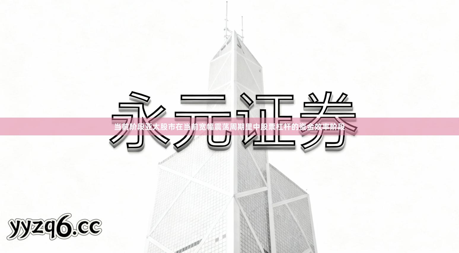 当前阶段亚太股市在当前宽幅震荡周期里中股票杠杆的资金效率阶段