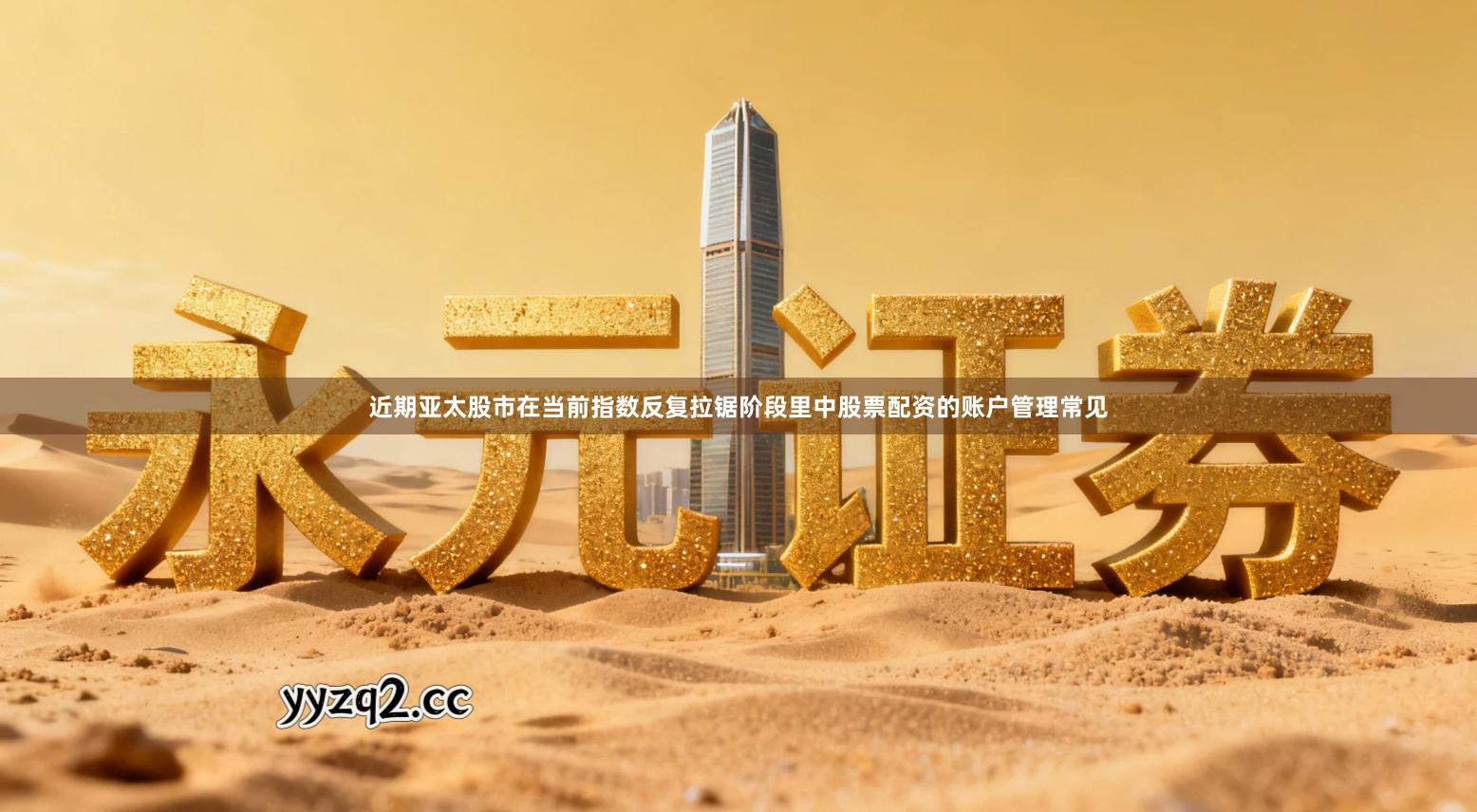 近期亚太股市在当前指数反复拉锯阶段里中股票配资的账户管理常见