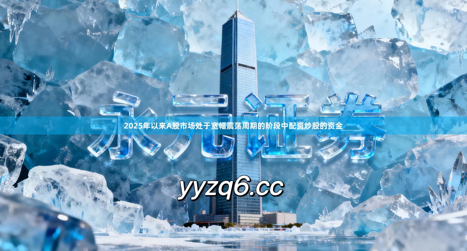 2025年以来A股市场处于宽幅震荡周期的阶段中配资炒股的资金