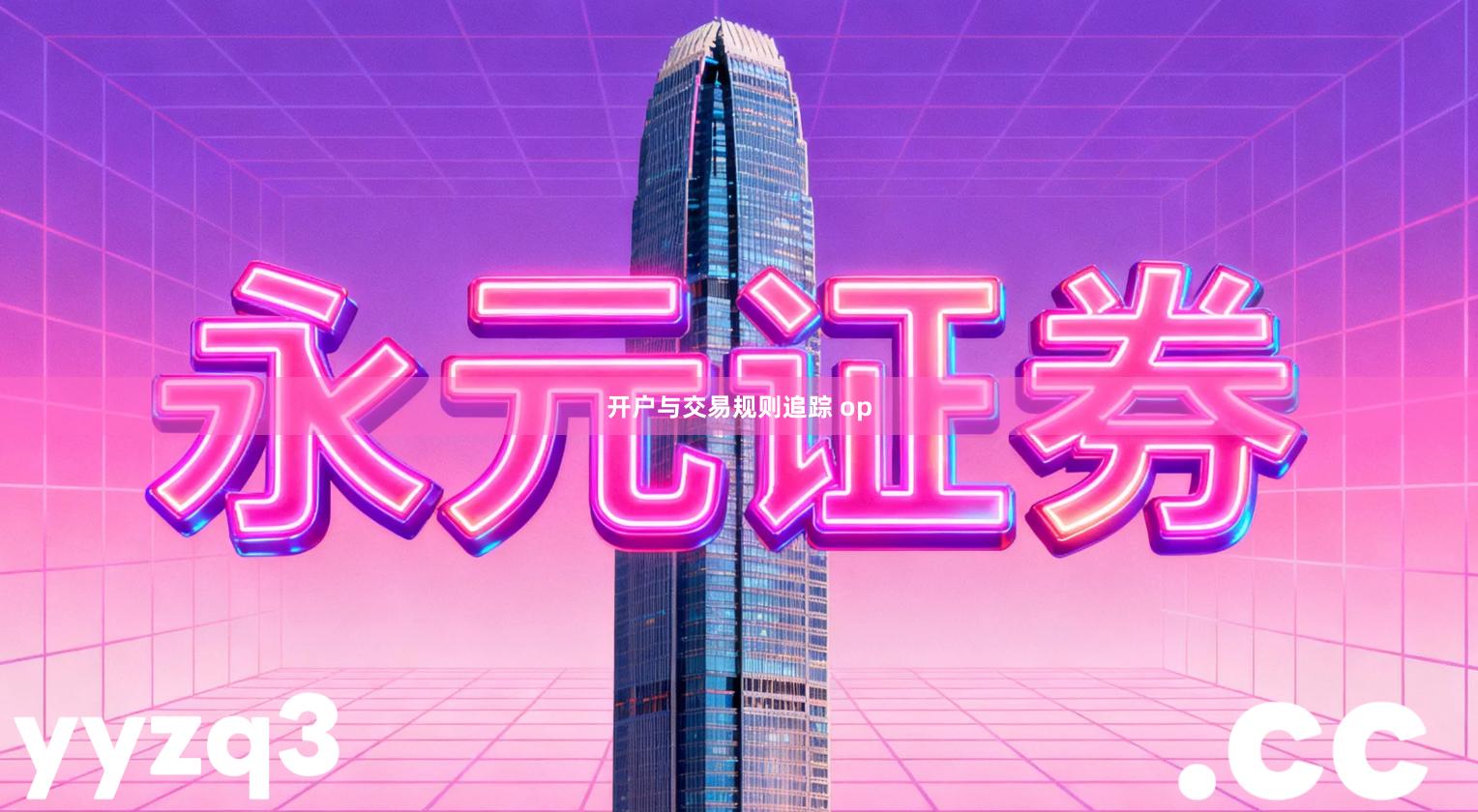 开户与交易规则追踪 op