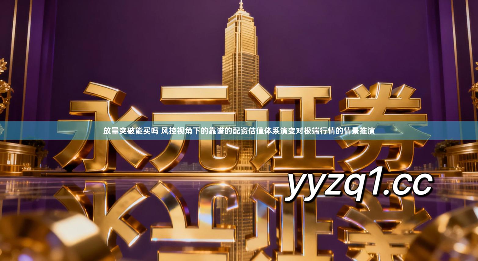 放量突破能买吗 风控视角下的靠谱的配资估值体系演变对极端行情的情景推演