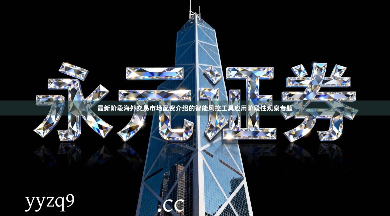 最新阶段海外交易市场配资介绍的智能风控工具应用阶段性观察专题