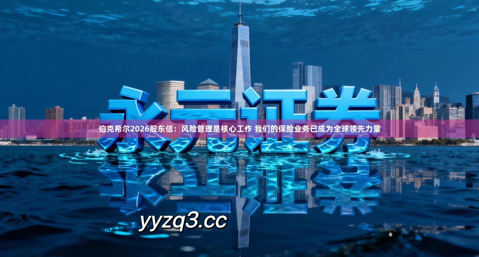 伯克希尔2026股东信:风险管理是核心工作 我们的保险业务已成为全球领先力量