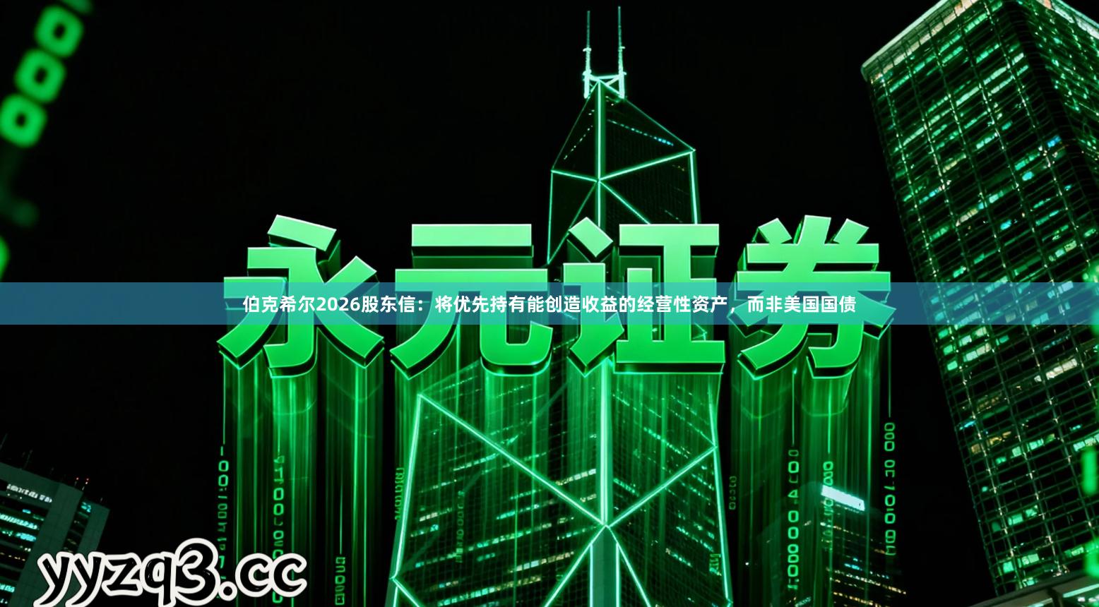 伯克希尔2026股东信:将优先持有能创造收益的经营性资产,而非美国国债