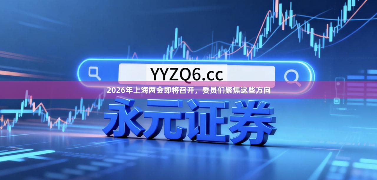 2026年上海两会即将召开,委员们聚焦这些方向