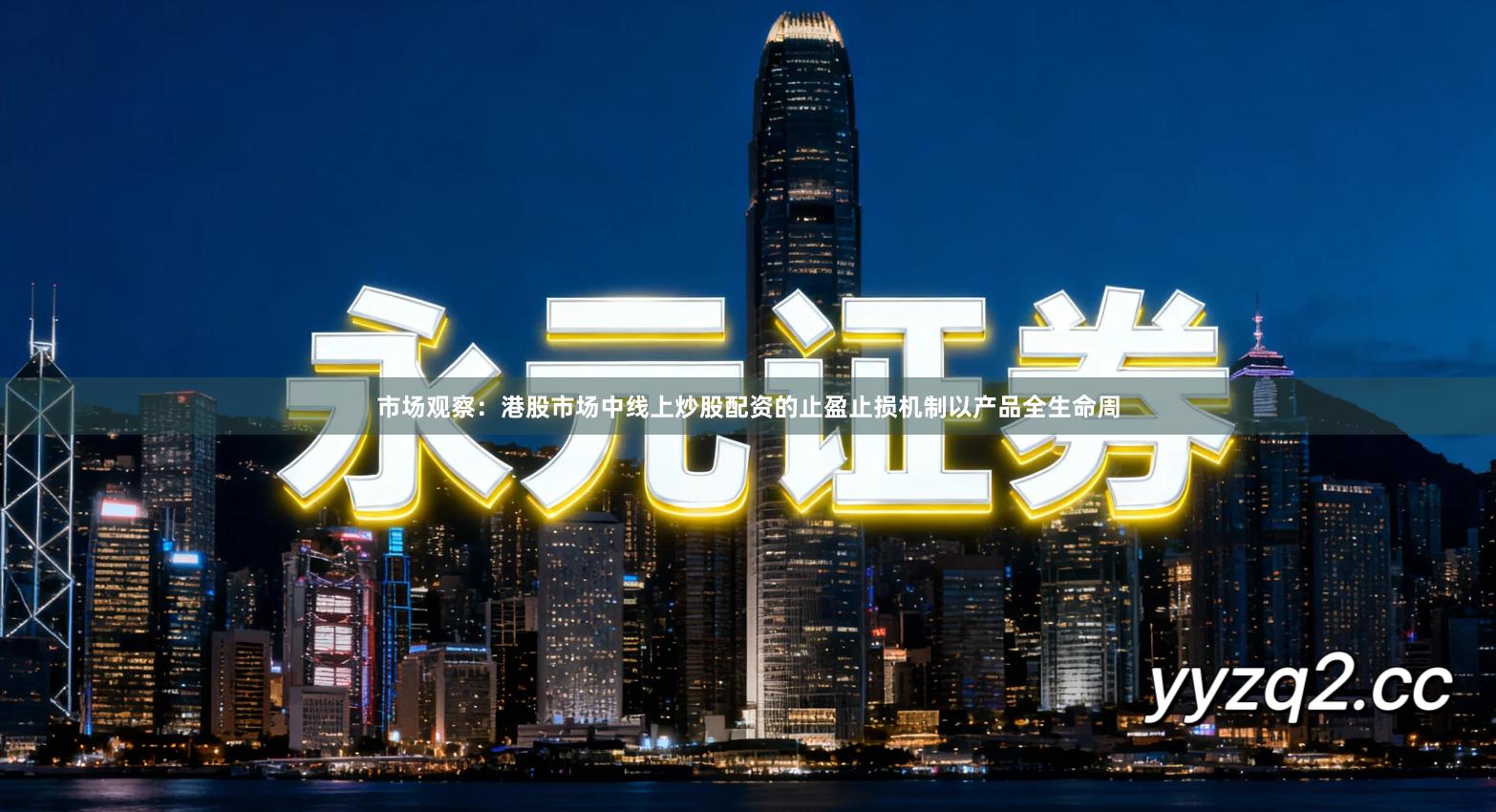 市场观察:港股市场中线上炒股配资的止盈止损机制以产品全生命周