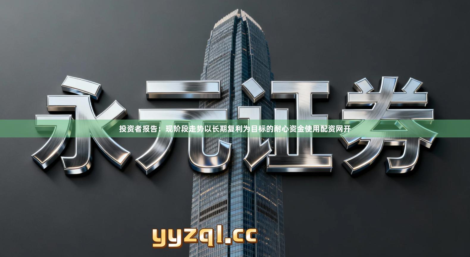 投资者报告：现阶段走势以长期复利为目标的耐心资金使用配资网开