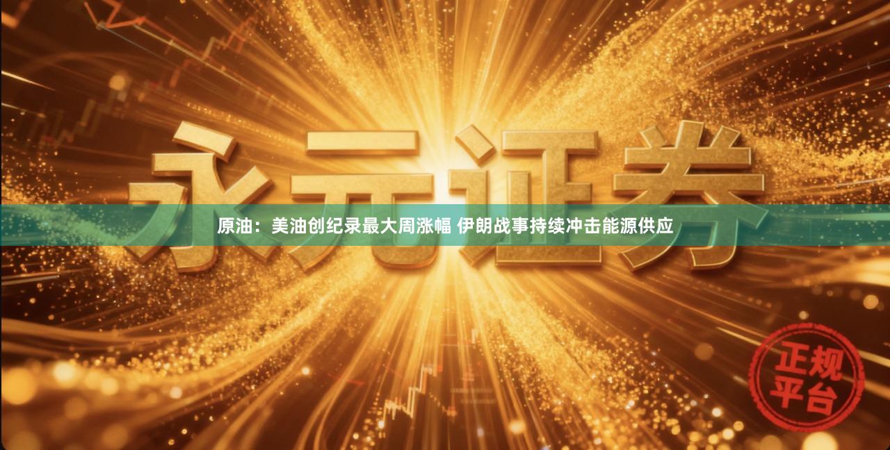 原油：美油创纪录最大周涨幅 伊朗战事持续冲击能源供应