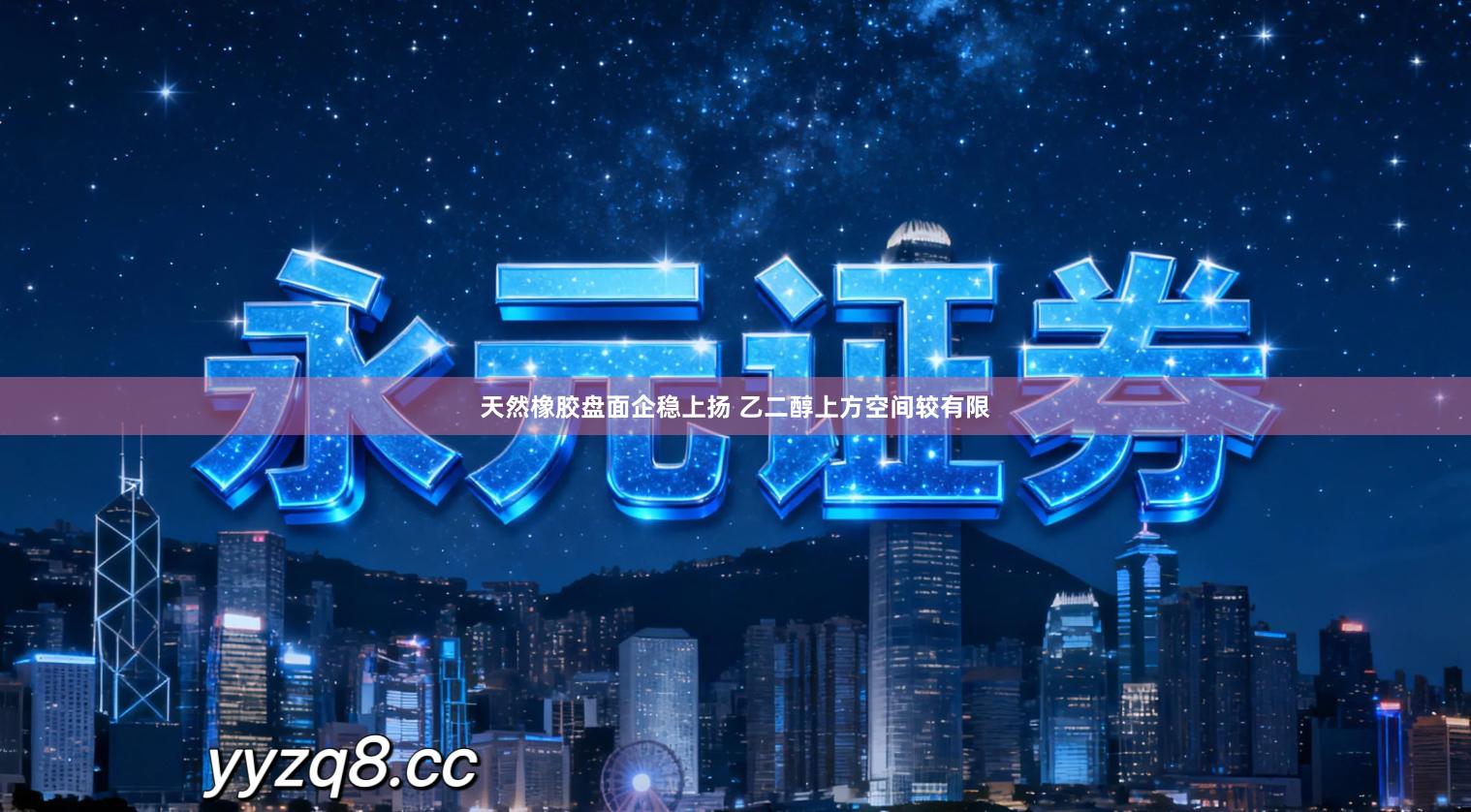 天然橡胶盘面企稳上扬 乙二醇上方空间较有限